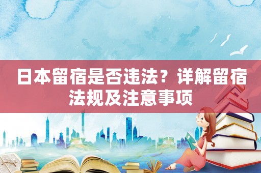 日本留宿是否違法？詳解留宿法規(guī)及注意事項