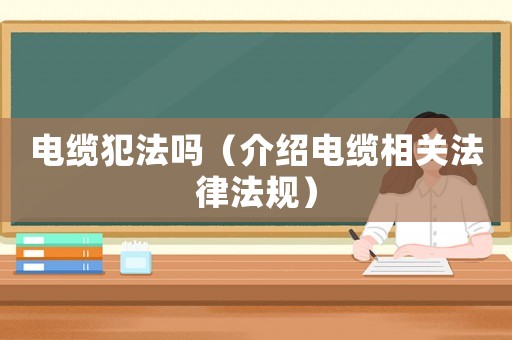 電纜犯法嗎（介紹電纜相關(guān)法律法規(guī)）
