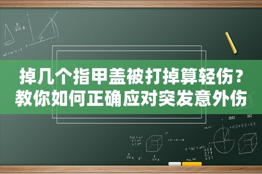 掉幾個(gè)指甲蓋被打掉算輕傷？教你如何正確應(yīng)對(duì)突發(fā)意外傷害