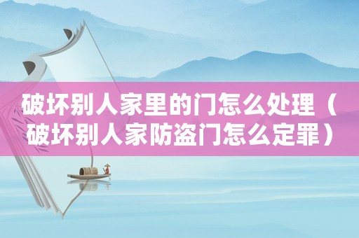 破壞別人家里的門(mén)怎么處理（破壞別人家防盜門(mén)怎么定罪）
