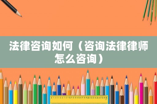 法律咨詢?nèi)绾危ㄗ稍兎陕蓭熢趺醋稍儯? title=