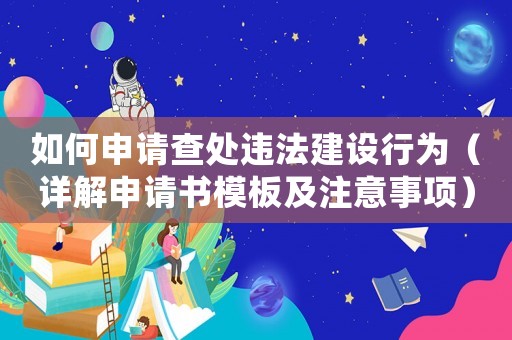 如何申請查處違法建設(shè)行為（詳解申請書模板及注意事項）