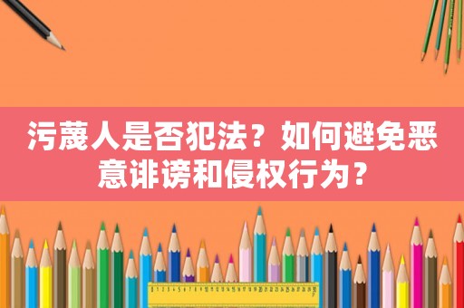 污蔑人是否犯法？如何避免惡意誹謗和侵權(quán)行為？