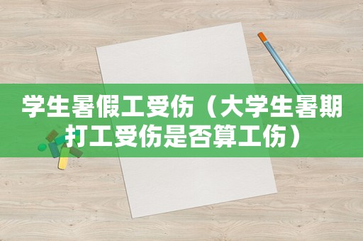 學(xué)生暑假工受傷（大學(xué)生暑期打工受傷是否算工傷）