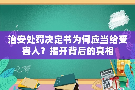 治安處罰決定書為何應(yīng)當(dāng)給受害人？揭開背后的真相