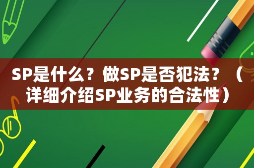 SP是什么？做SP是否犯法？（詳細(xì)介紹SP業(yè)務(wù)的合法性）