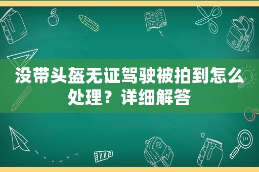 沒帶頭盔無證駕駛被拍到怎么處理？詳細(xì)解答