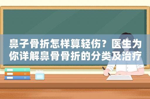 鼻子骨折怎樣算輕傷？醫(yī)生為你詳解鼻骨骨折的分類及治療方法