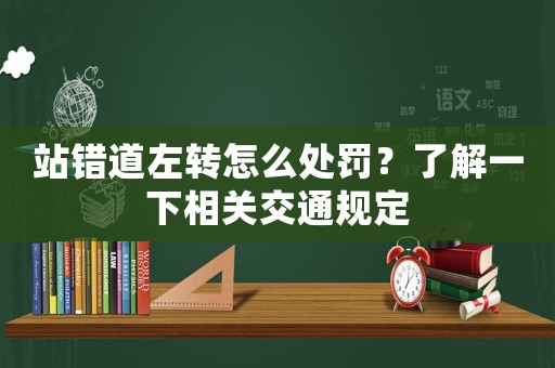 站錯(cuò)道左轉(zhuǎn)怎么處罰？了解一下相關(guān)交通規(guī)定