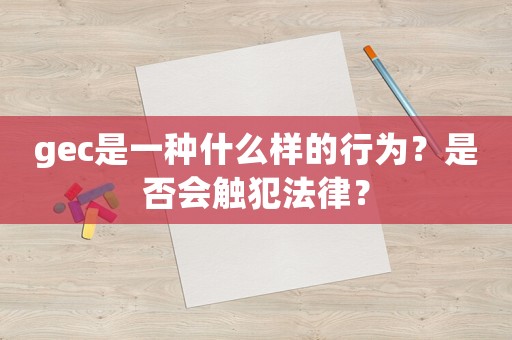 gec是一種什么樣的行為？是否會觸犯法律？