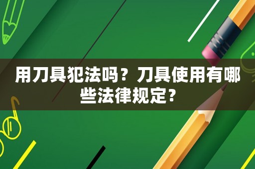 用刀具犯法嗎？刀具使用有哪些法律規(guī)定？