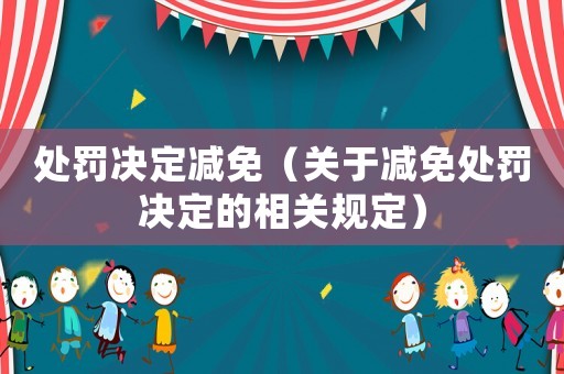 處罰決定減免（關于減免處罰決定的相關規(guī)定）