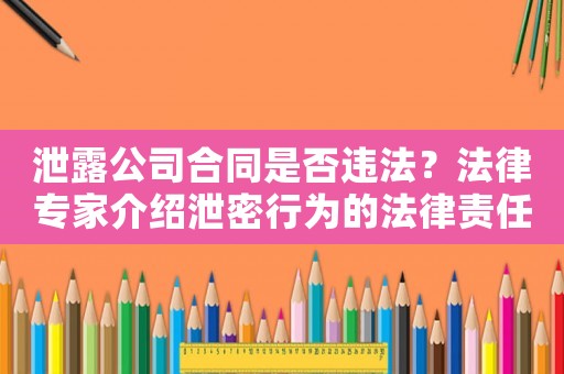 泄露公司合同是否違法？法律專家介紹泄密行為的法律責(zé)任