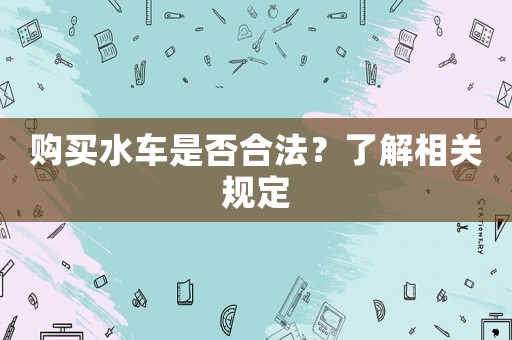 購買水車是否合法？了解相關(guān)規(guī)定