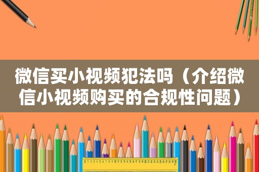 微信買小視頻犯法嗎（介紹微信小視頻購買的合規(guī)性問題）