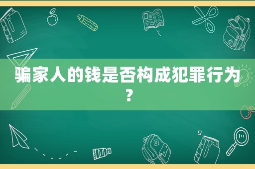 騙家人的錢是否構(gòu)成犯罪行為？