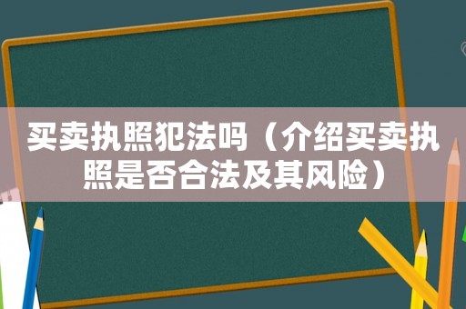 買賣執(zhí)照犯法嗎（介紹買賣執(zhí)照是否合法及其風(fēng)險）