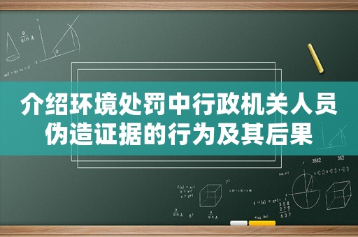 介紹環(huán)境處罰中行政機(jī)關(guān)人員偽造證據(jù)的行為及其后果