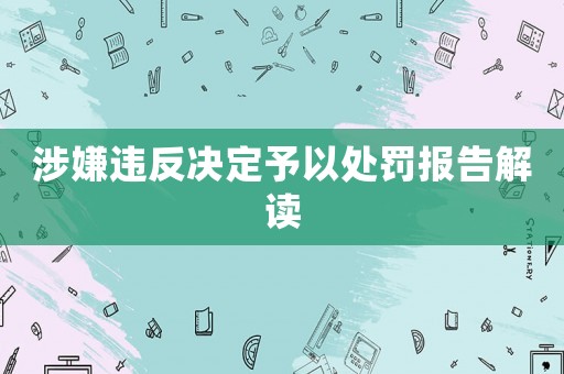 涉嫌違反決定予以處罰報(bào)告解讀