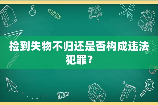 撿到失物不歸還是否構成違法犯罪？