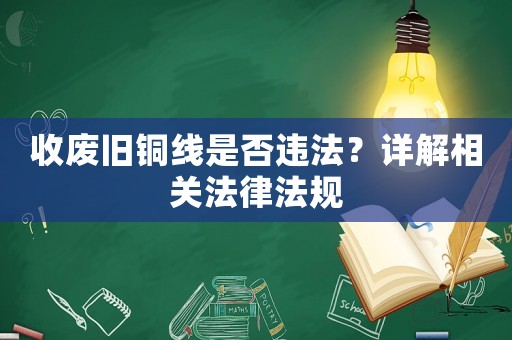 收廢舊銅線是否違法？詳解相關(guān)法律法規(guī)