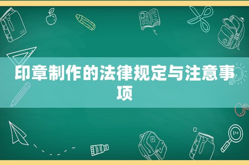 印章制作的法律規(guī)定與注意事項(xiàng)