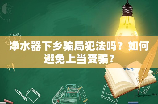 凈水器下鄉(xiāng)騙局犯法嗎？如何避免上當(dāng)受騙？