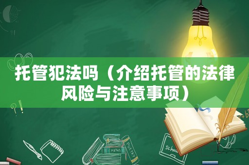 托管犯法嗎（介紹托管的法律風(fēng)險與注意事項）