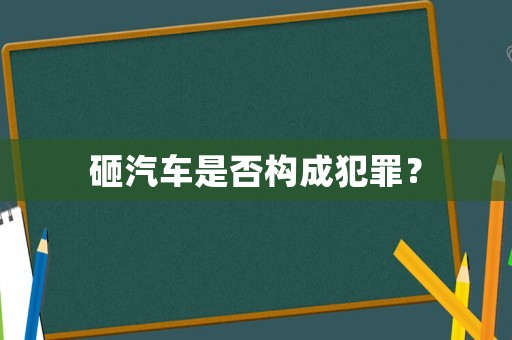 砸汽車是否構(gòu)成犯罪？