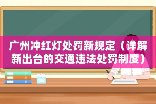廣州沖紅燈處罰新規(guī)定（詳解新出臺的交通違法處罰制度）