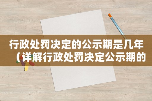 行政處罰決定的公示期是幾年（詳解行政處罰決定公示期的相關(guān)規(guī)定）