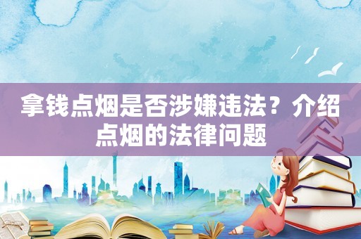 拿錢點煙是否涉嫌違法？介紹點煙的法律問題
