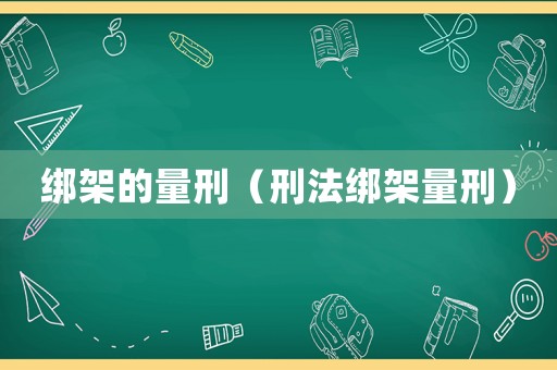 綁架的量刑（刑法綁架量刑）