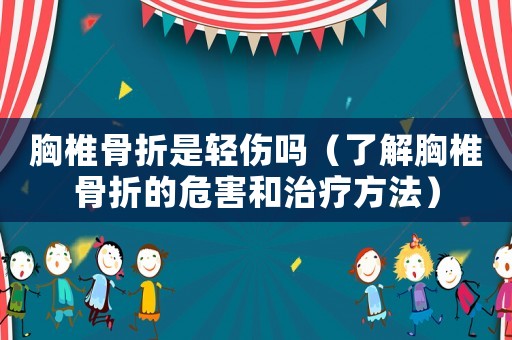 胸椎骨折是輕傷嗎（了解胸椎骨折的危害和治療方法）