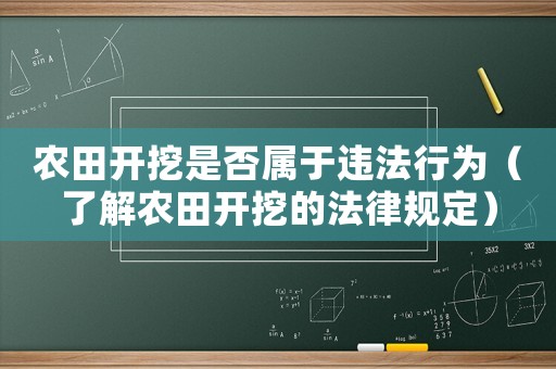 農(nóng)田開(kāi)挖是否屬于違法行為（了解農(nóng)田開(kāi)挖的法律規(guī)定）
