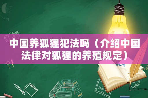 中國養(yǎng)狐貍犯法嗎（介紹中國法律對狐貍的養(yǎng)殖規(guī)定）