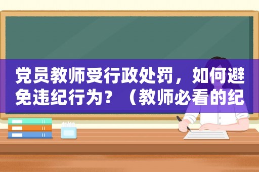 黨員教師受行政處罰，如何避免違紀(jì)行為？（教師必看的紀(jì)律法規(guī)）