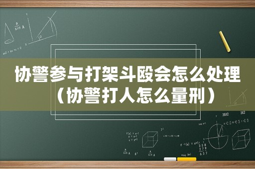 協(xié)警參與打架斗毆會怎么處理（協(xié)警打人怎么量刑）