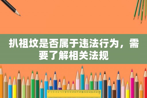 扒祖墳是否屬于違法行為，需要了解相關(guān)法規(guī)