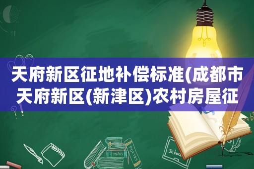 天府新區(qū)征地補(bǔ)償標(biāo)準(zhǔn)(成都市天府新區(qū)(新津區(qū))農(nóng)村房屋征收賠償標(biāo)準(zhǔn)？)