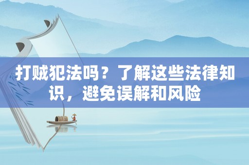 打賊犯法嗎？了解這些法律知識(shí)，避免誤解和風(fēng)險(xiǎn)