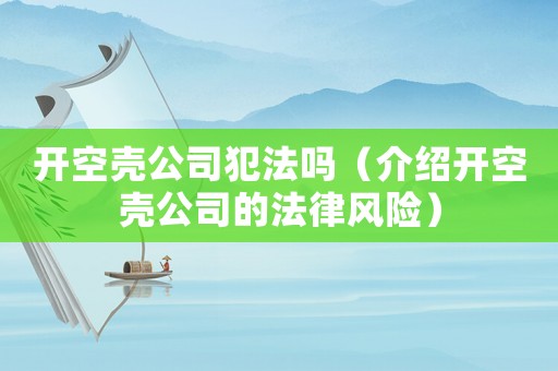 開空殼公司犯法嗎（介紹開空殼公司的法律風(fēng)險(xiǎn)）