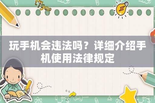 玩手機會違法嗎？詳細介紹手機使用法律規(guī)定