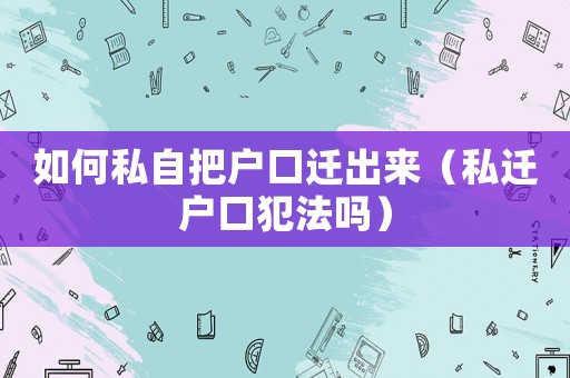 如何私自把戶口遷出來（私遷戶口犯法嗎）