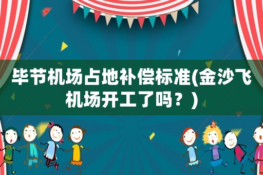 畢節(jié)機(jī)場(chǎng)占地補(bǔ)償標(biāo)準(zhǔn)(金沙飛機(jī)場(chǎng)開(kāi)工了嗎？)