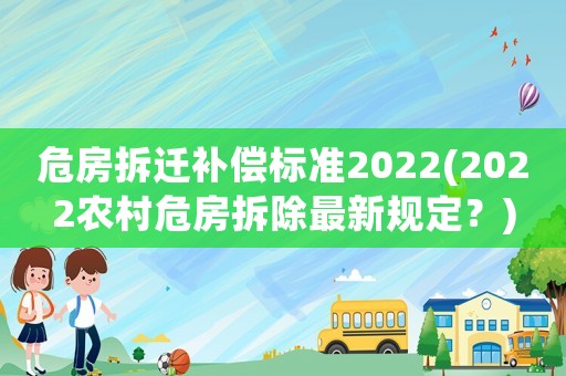 危房拆遷補(bǔ)償標(biāo)準(zhǔn)2022(2022農(nóng)村危房拆除最新規(guī)定？)