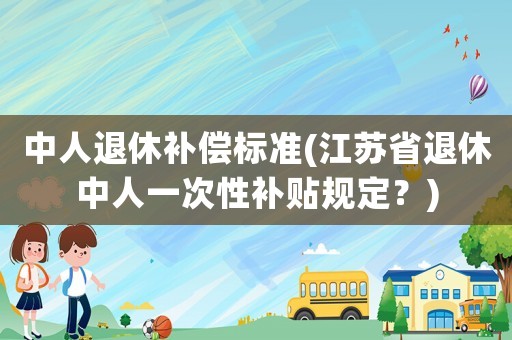 中人退休補償標準(江蘇省退休中人一次性補貼規(guī)定？)
