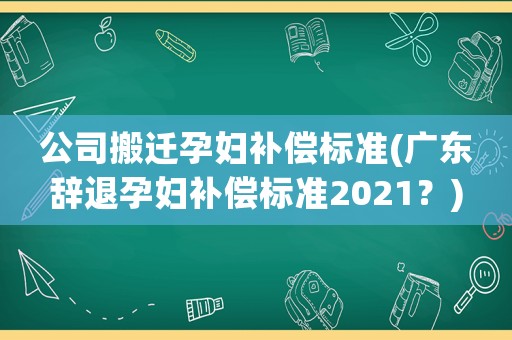 公司搬遷孕婦補償標準(廣東辭退孕婦補償標準2021？)