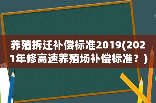養(yǎng)殖拆遷補償標準2019(2021年修高速養(yǎng)殖場補償標準？)