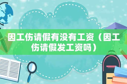因工傷請(qǐng)假有沒(méi)有工資（因工傷請(qǐng)假發(fā)工資嗎）